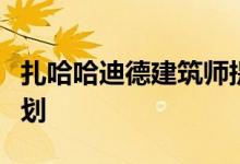 扎哈哈迪德建筑师提出了新布拉格商业区的计划