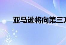 亚马逊将向第三方卖家收取5%附加费