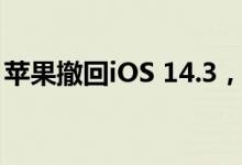 苹果撤回iOS 14.3，意味着iOS用户无法降级