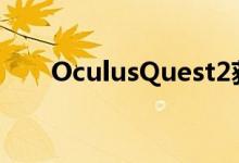 OculusQuest2获得官方无线PC支持