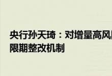 央行孙天琦：对增量高风险金融机构建立硬约束早期纠正和限期整改机制