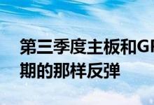 第三季度主板和GPU的出货量可能不会如预期的那样反弹