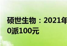 硕世生物：2021年净利同比增45.59%，拟10派100元