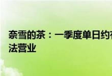 奈雪的茶：一季度单日约有5-15%的奈雪的茶茶饮店暂时无法营业