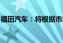 福田汽车：将根据市场节奏适当上调产品价格