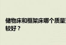 储物床和框架床哪个质量更好？谁知道哪个牌子的收纳床比较好？