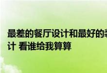 最差的餐厅设计和最好的装修效果 请教餐厅如何做好装修设计 看谁给我算算