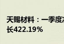 天赐材料：一季度净利润14.98亿元，同比增长422.19%