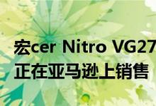 宏cer Nitro VG271 Pbmiipx Monitor目前正在亚马逊上销售