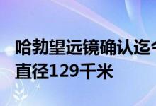 哈勃望远镜确认迄今最大彗星，重500万亿吨直径129千米