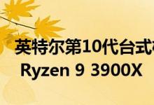 英特尔第10代台式机CPU抢先测试基准AMD Ryzen 9 3900X