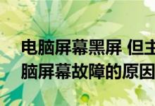 电脑屏幕黑屏 但主机正常 发生了什么事?电脑屏幕故障的原因