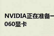 NVIDIA正在准备一系列新的GeForce RTX 2060显卡