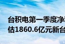 台积电第一季度净利润2027亿元新台币，预估1860.6亿元新台币