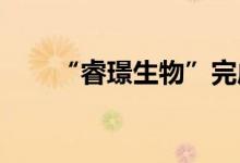 “睿璟生物”完成近亿元新一轮融资