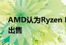 AMD认为Ryzen PC应该随欧洲的CPU一起出售
