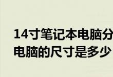 14寸笔记本电脑分辨率是多少？14寸笔记本电脑的尺寸是多少？
