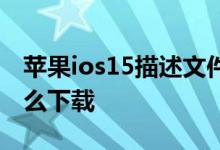 苹果ios15描述文件是什么 ios15描述文件怎么下载
