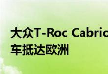 大众T-Roc Cabriolet作为大众首款敞篷跨界车抵达欧洲