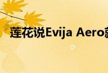 莲花说Evija Aero就像“风筝界的战斗机”