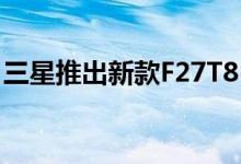三星推出新款F27T85 WQHD 27英寸显示器