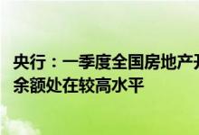 央行：一季度全国房地产开发贷月均多增1500亿元，开发贷余额处在较高水平