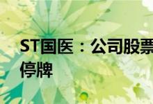 ST国医：公司股票撤销其他风险警示，股票停牌