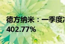 德方纳米：一季度净利7.62亿元，同比增长1402.77%
