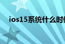 ios15系统什么时候发布 ios15推送时间