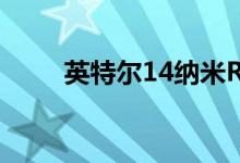 英特尔14纳米Rocket Lake-S泄漏
