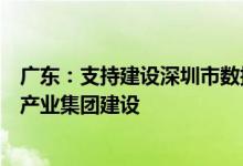 广东：支持建设深圳市数据交易所，加快湾区半导体等三大产业集团建设