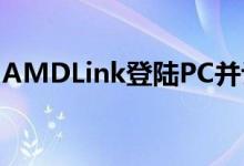AMDLink登陆PC并让朋友加入本地合作游戏