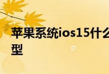 苹果系统ios15什么时候出 ios15系统支持机型