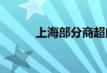 上海部分商超门店开始恢复运营