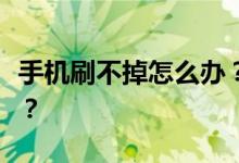 手机刷不掉怎么办？我如何从失败中恢复过来？