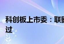 科创板上市委：联影医疗、振华风光首发获通过