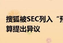 搜狐被SEC列入“预摘牌名单”，回应：不打算提出异议