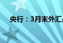 央行：3月末外汇占款余额21.34万亿元