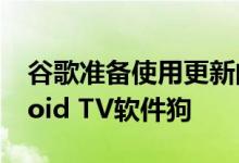 谷歌准备使用更新的用户界面准备新的Android TV软件狗