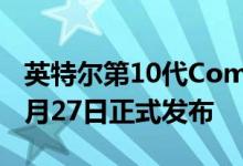英特尔第10代Comet Lake-S台式机CPU于5月27日正式发布