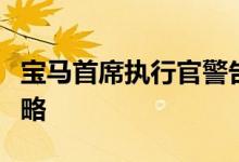 宝马首席执行官警告不要单纯地依赖纯电动策略