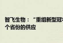 智飞生物：“重组新型冠状病毒蛋白疫苗”已实现对全国31个省份的供应