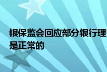 银保监会回应部分银行理财产品破净：理财有风险，有波动是正常的