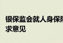 银保监会就人身保险销售行为管理办法业内征求意见