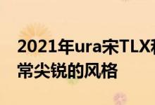 2021年ura宋TLX和S模型有涡轮发动机和非常尖锐的风格