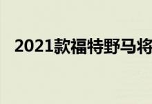 2021款福特野马将于2020年7月正式发布