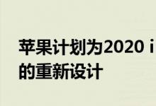 苹果计划为2020 iPhone进行类似iPad Pro的重新设计