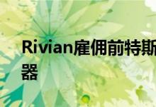 Rivian雇佣前特斯拉员工部署公共快速充电器