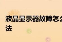 液晶显示器故障怎么修？液晶显示器的维护方法