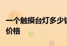 一个触摸台灯多少钱？我想问一下触摸台灯的价格